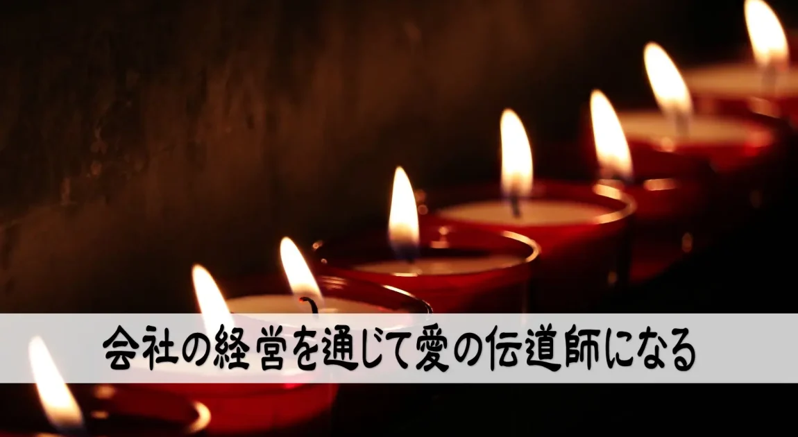 会社の経営を通じて愛の伝道師になる