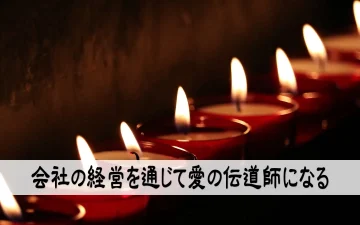 会社の経営を通じて愛の伝道師になる