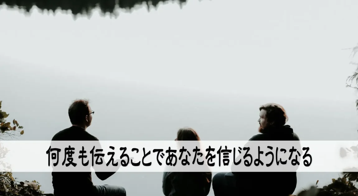 何度も伝えることであなたを信じるようになる