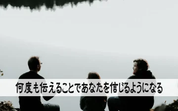 何度も伝えることであなたを信じるようになる