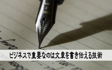 ビジネスで重要なのは文章を書き伝える技術