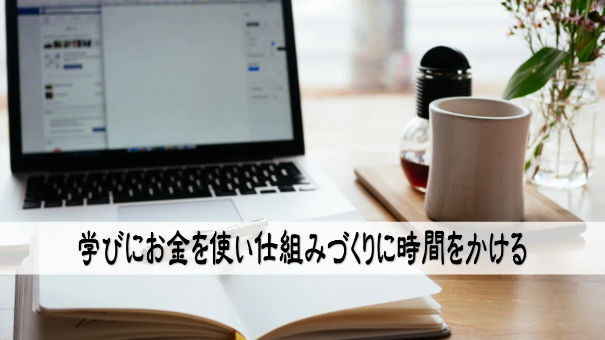 学びにお金を使い仕組みづくりに時間をかける