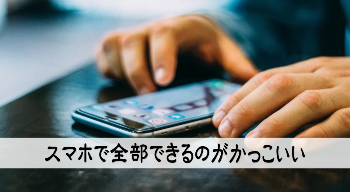 スマホで全部できるのがかっこいい