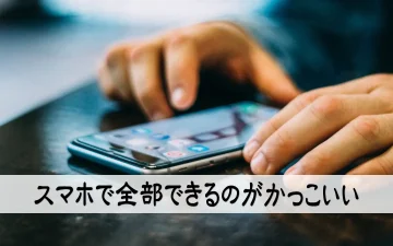 スマホで全部できるのがかっこいい