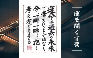 運命は過去や未来で考えたことではなく今一瞬一瞬に抱く考え方できまる