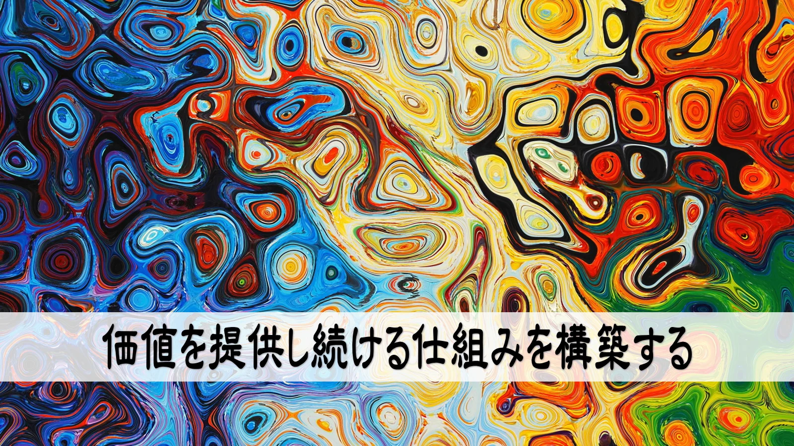 価値を提供し続ける仕組みを構築する