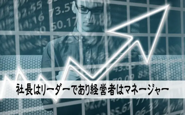 社長はリーダーであり経営者はマネージャー