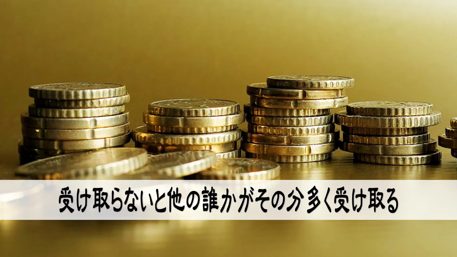 受け取らないと他の誰かがその分多く受け取る