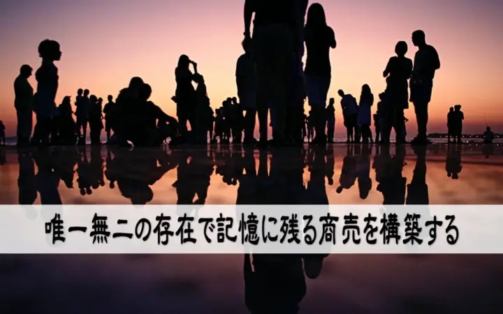 唯一無二の存在で記憶に残る商売を構築する