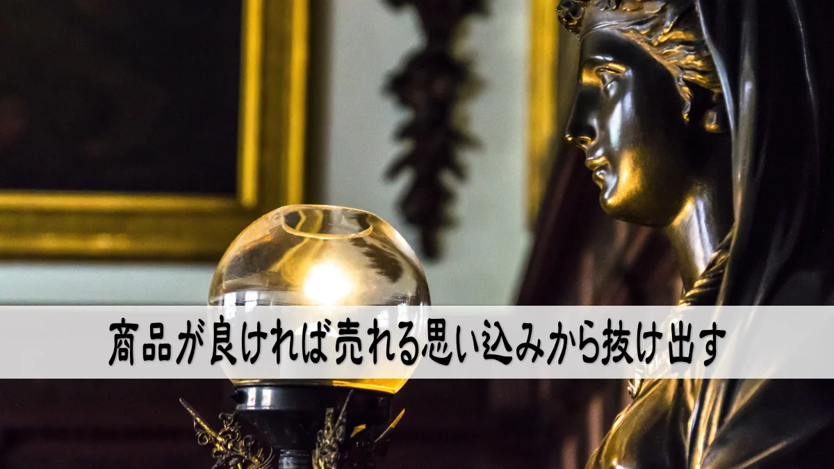 商品が良ければ売れる思い込みから抜け出す