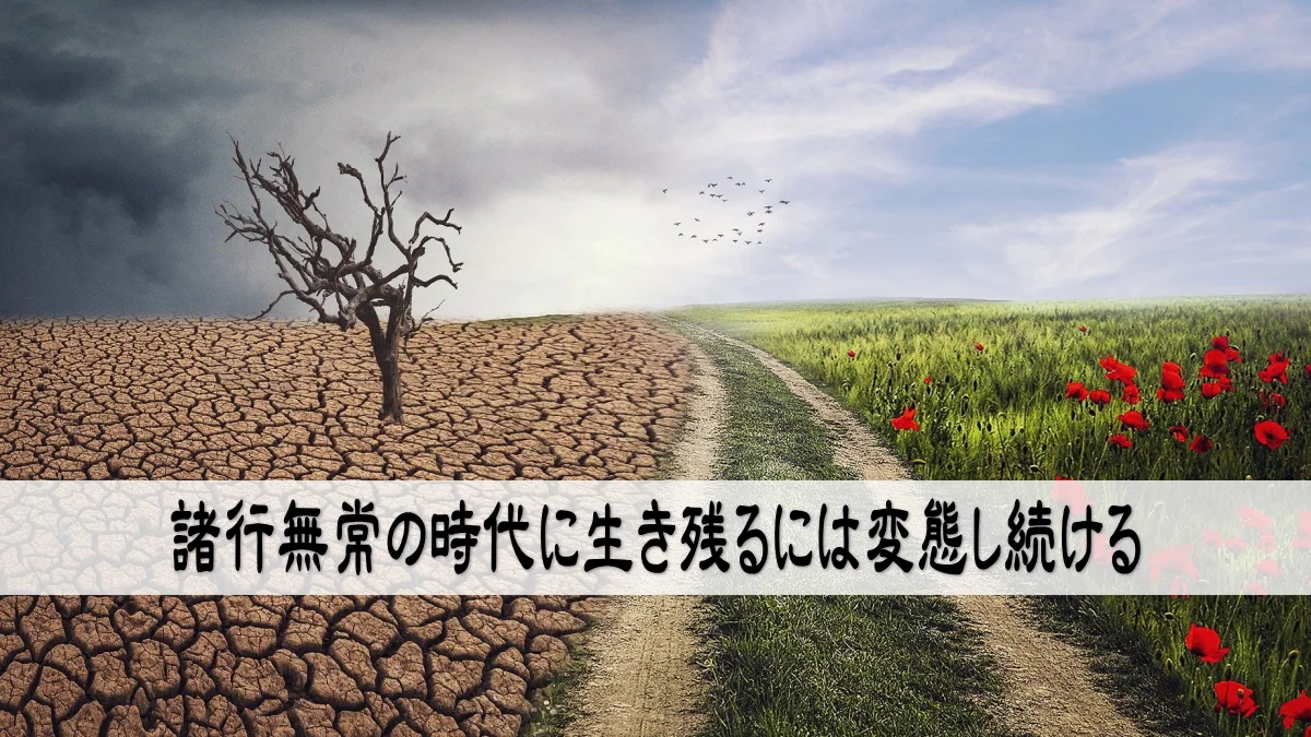 諸行無常の時代に生き残るには変態し続ける
