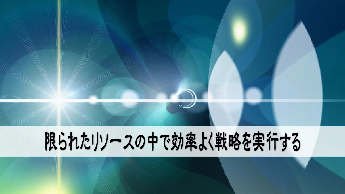 限られたリソースの中で効率よく戦略を実行する