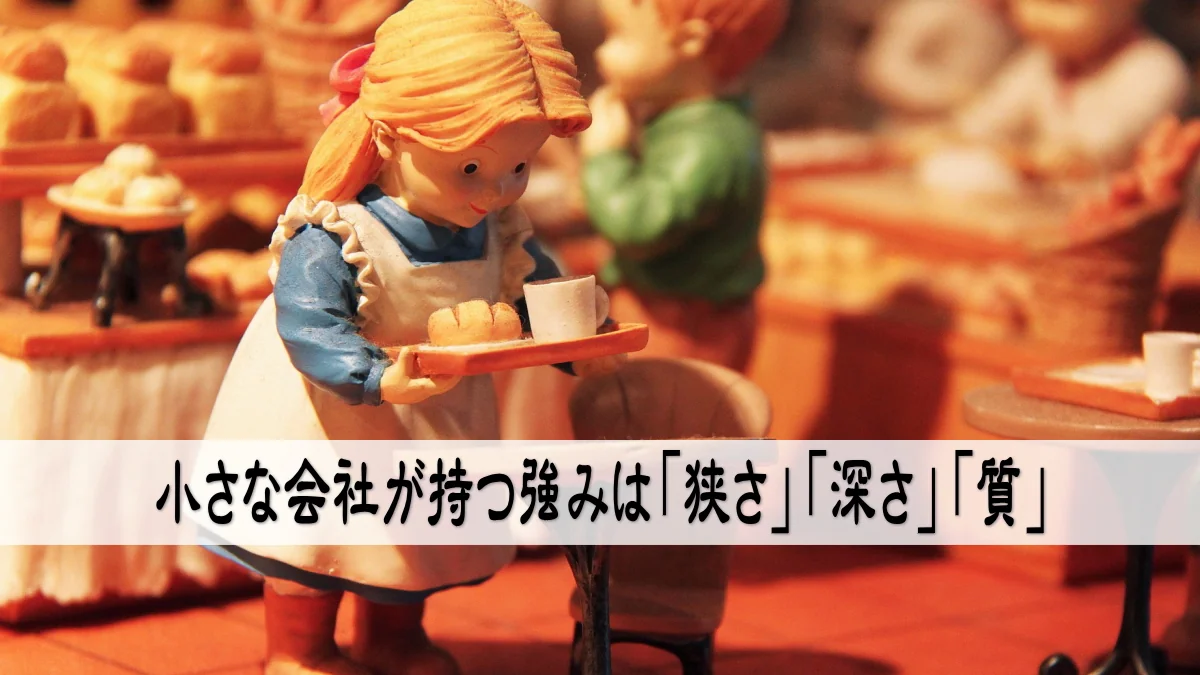 小さな会社が持つ強みは「狭さ」「深さ」「質」