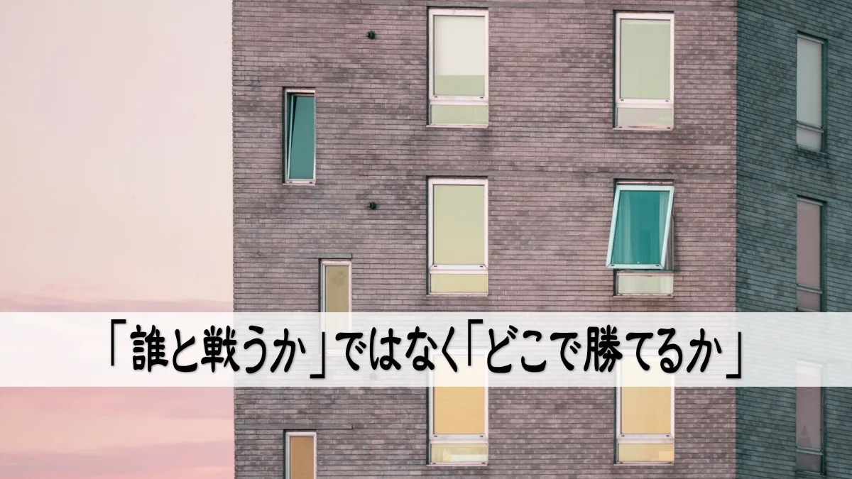 「誰と戦うか」ではなく「どこで勝てるか」