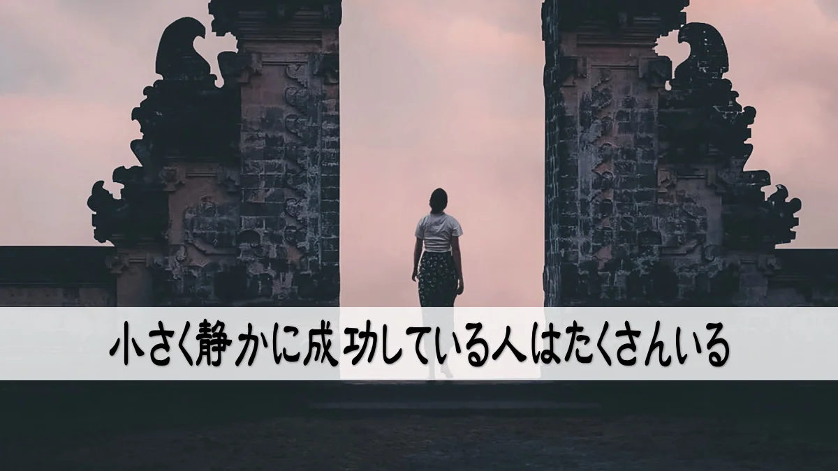 小さく静かに成功している人はたくさんいる