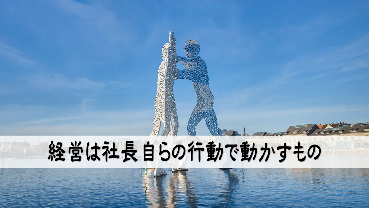 経営は社長自らの行動で動かすもの