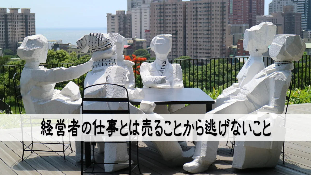 経営者の仕事とは売ることから逃げないこと