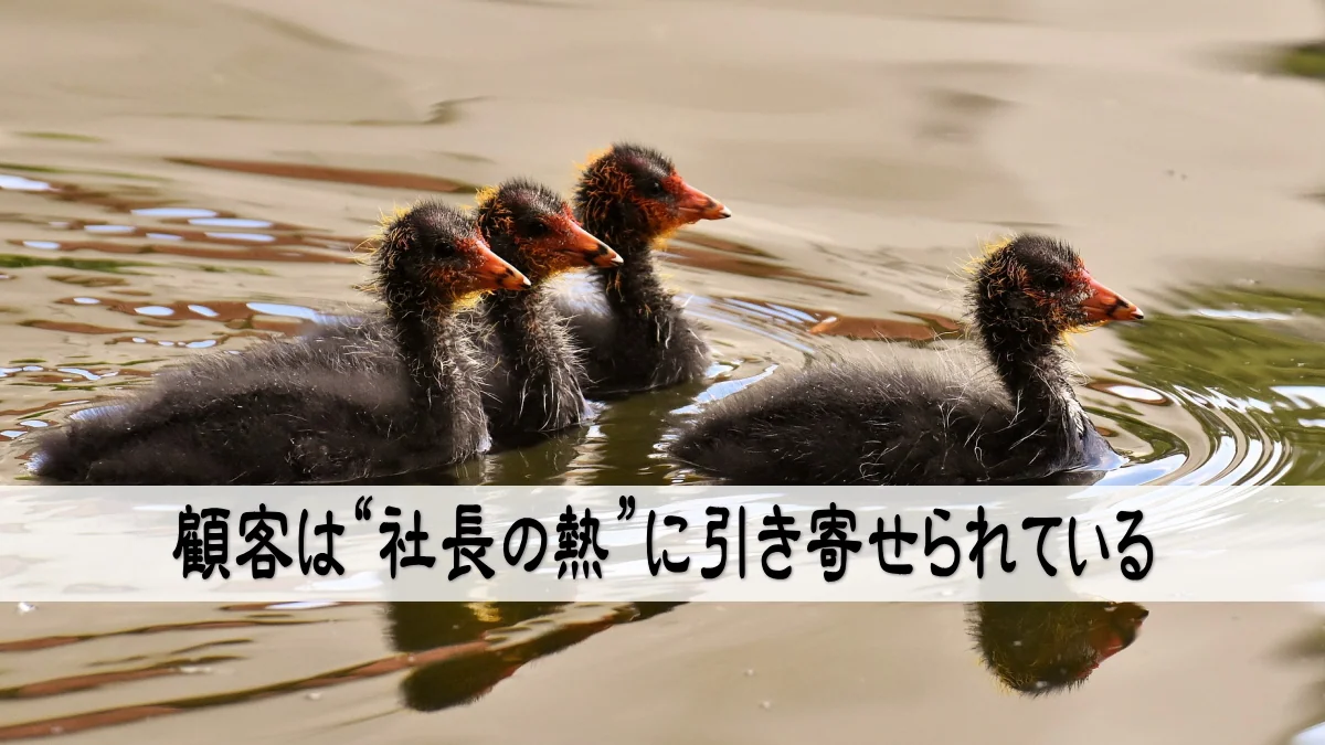 顧客は“社長の熱”に引き寄せられている