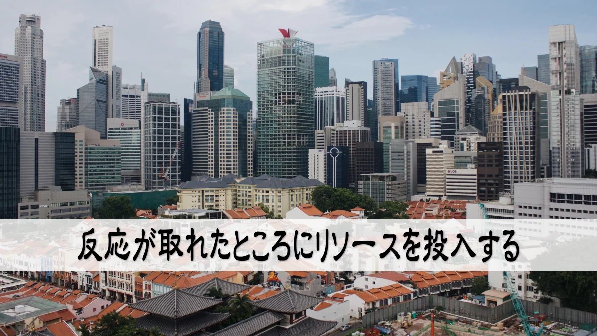 反応が取れたところにリソースを投入する