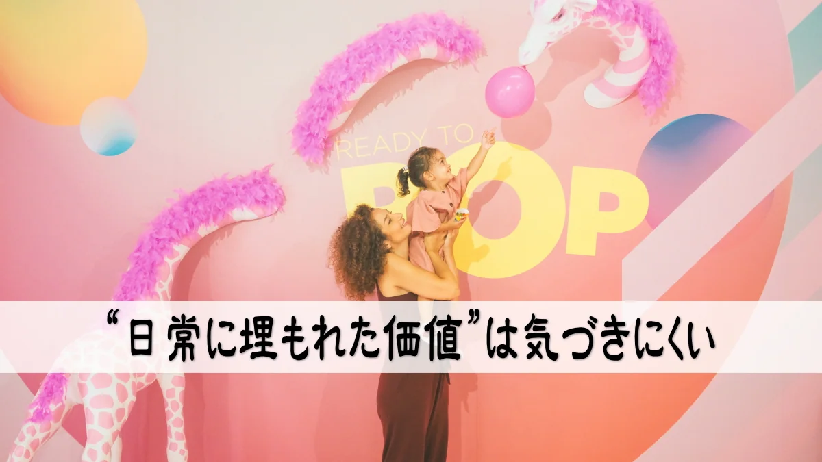 “日常に埋もれた価値”は気づきにくい