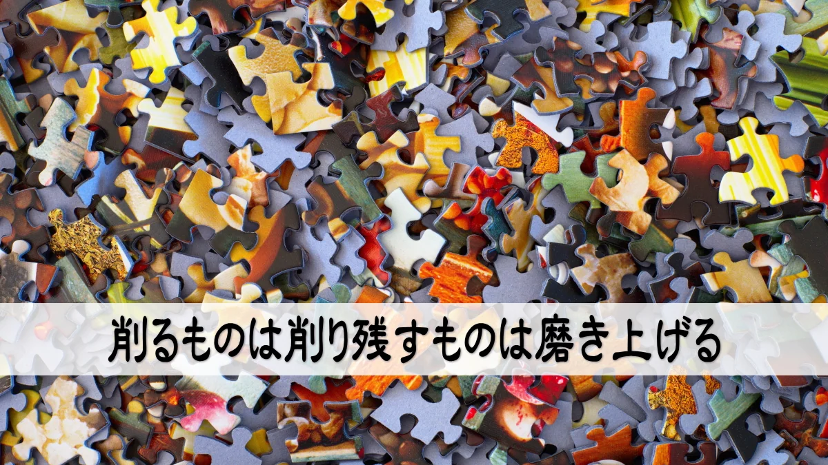 削るものは削り残すものは磨き上げる