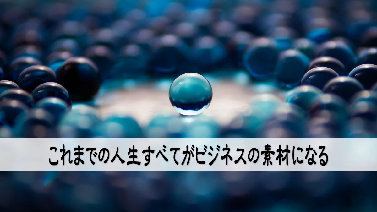 これまでの人生すべてがビジネスの素材になる