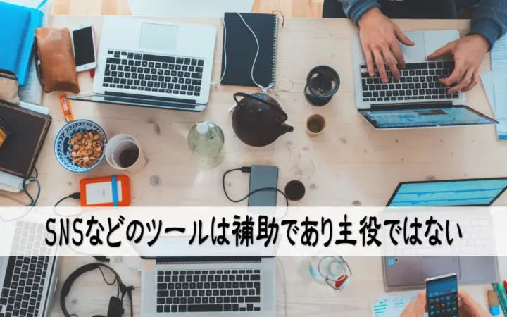 SNSなどのツールは補助であり主役ではない