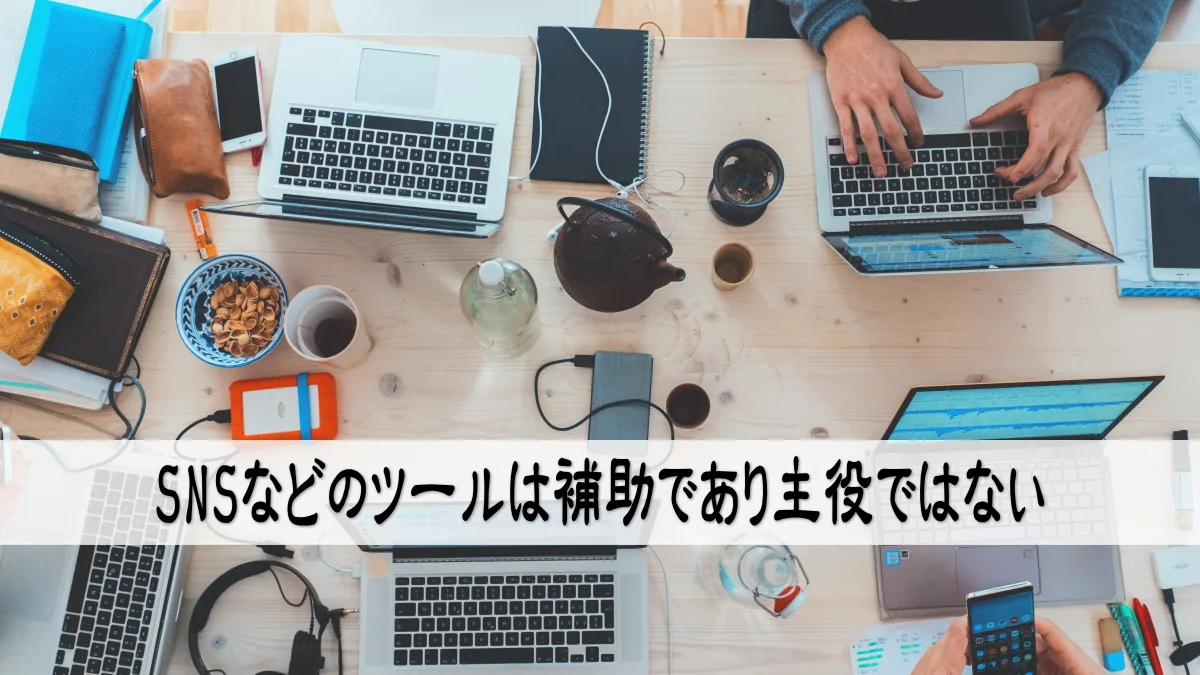 SNSなどのツールは補助であり主役ではない