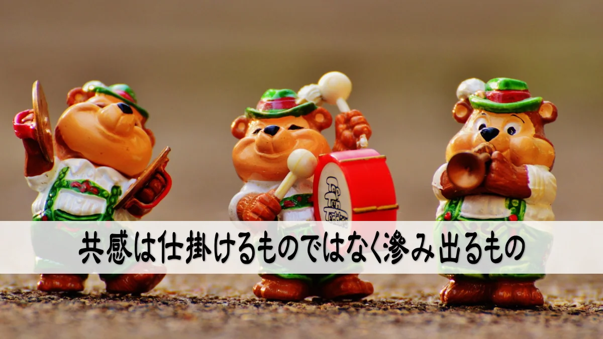共感は仕掛けるものではなく滲み出るもの