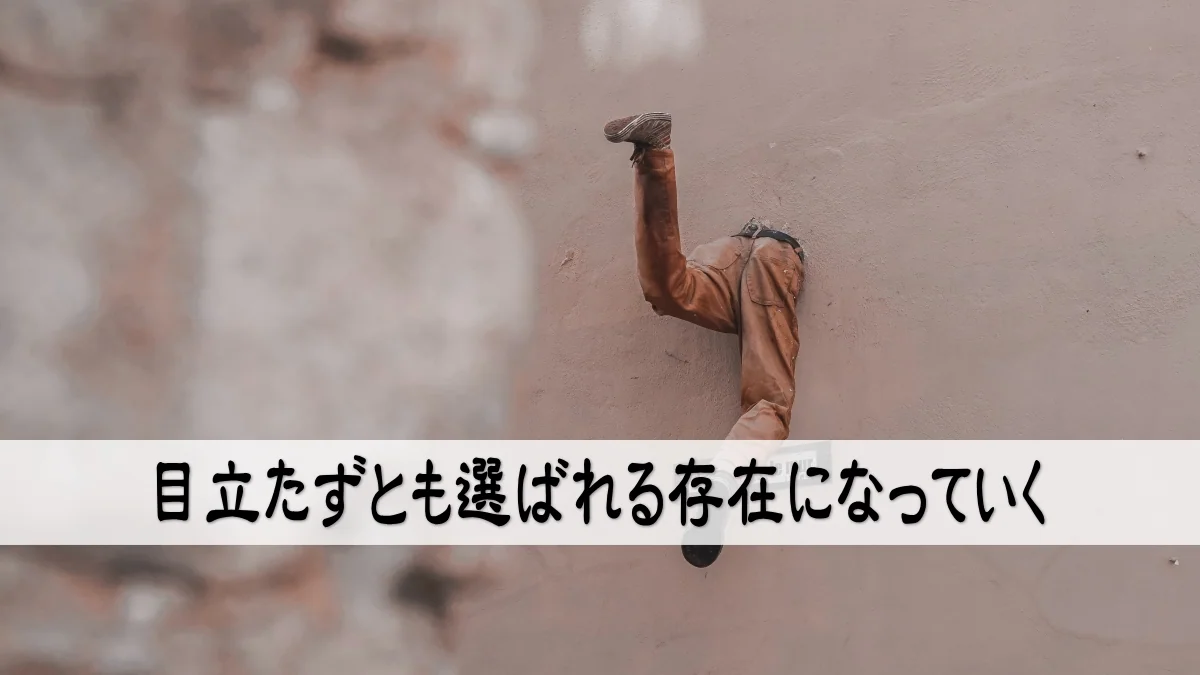 目立たずとも選ばれる存在になっていく