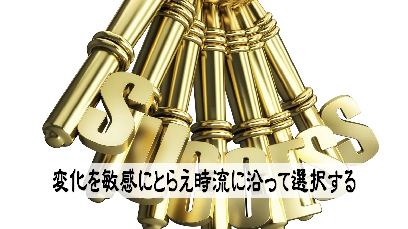 変化を敏感にとらえ時流に沿って選択する